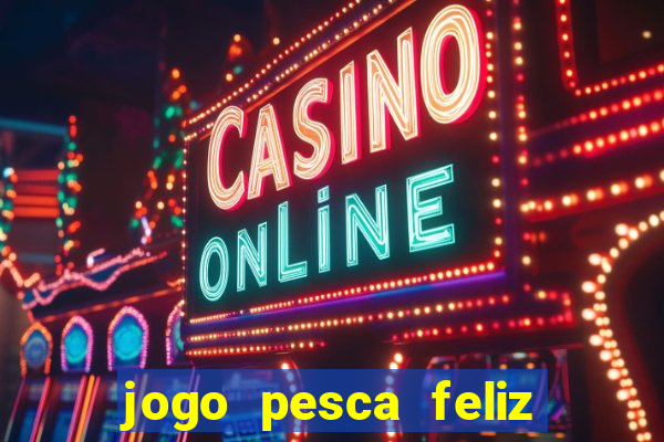 jogo pesca feliz que ganha dinheiro